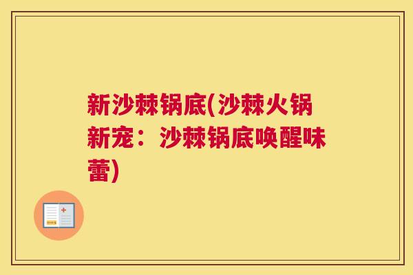 新沙棘锅底(沙棘火锅新宠:沙棘锅底唤醒味蕾)