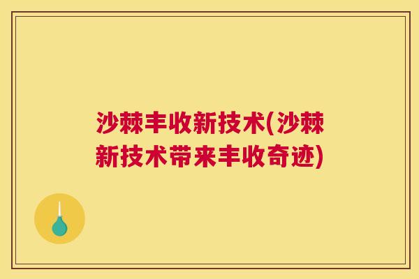 沙棘丰收新技术(沙棘新技术带来丰收奇迹)