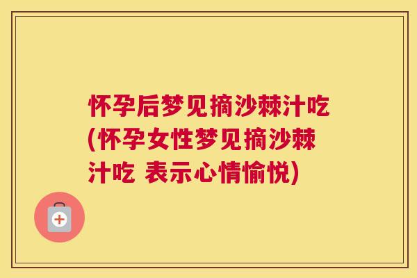 怀孕后梦见摘沙棘汁吃(怀孕女性梦见摘沙棘汁吃 表示心情愉悦)