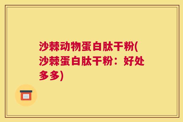 沙棘动物蛋白肽干粉(沙棘蛋白肽干粉:好处多多)