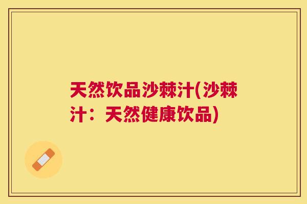 天然饮品沙棘汁(沙棘汁:天然健康饮品)
