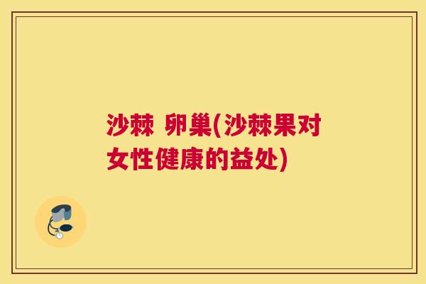 沙棘 卵巢(沙棘果对女性健康的益处)