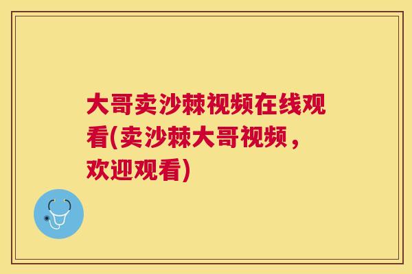 大哥卖沙棘视频在线观看(卖沙棘大哥视频,欢迎观看)