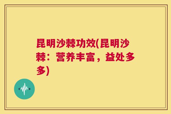 昆明沙棘功效(昆明沙棘:营养丰富,益处多多)