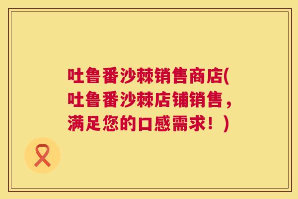 吐鲁番沙棘销售商店(吐鲁番沙棘店铺销售,满足您的口感需求!) 吐鲁番沙棘销售商店(吐鲁番沙棘店铺销售,满足您的口感需求!)