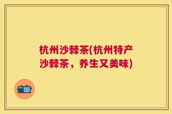 杭州沙棘茶(杭州特产沙棘茶,养生又美味)
