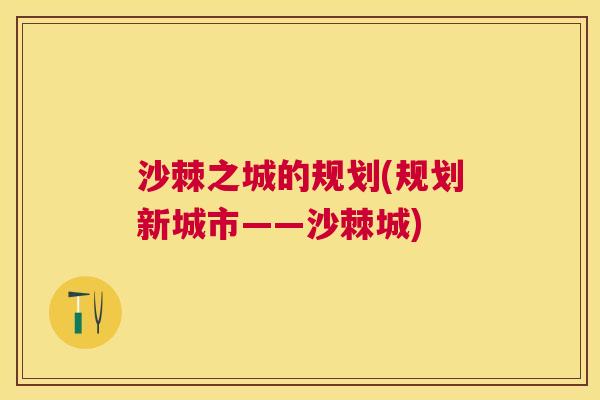 沙棘之城的规划(规划新城市——沙棘城)
