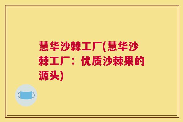 慧华沙棘工厂(慧华沙棘工厂：优质沙棘果的源头)