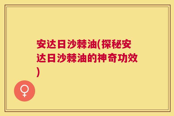 安达日沙棘油(探秘安达日沙棘油的神奇功效)