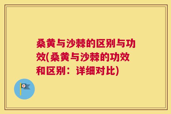桑黄与沙棘的区别与功效(桑黄与沙棘的功效和区别:详细对比)