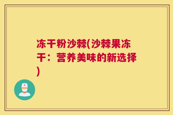 冻干粉沙棘(沙棘果冻干：营养美味的新选择)