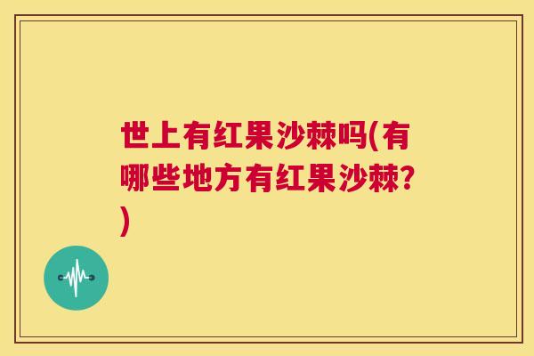 世上有红果沙棘吗(有哪些地方有红果沙棘?)