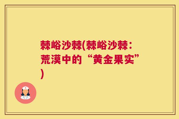 棘峪沙棘(棘峪沙棘:荒漠中的“黄金果实”)