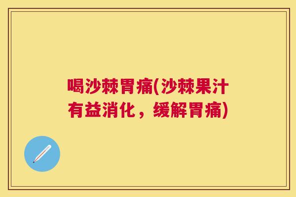 喝沙棘胃痛(沙棘果汁有益消化,缓解胃痛)