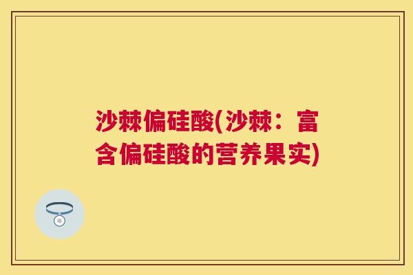 沙棘偏硅酸(沙棘：富含偏硅酸的营养果实)