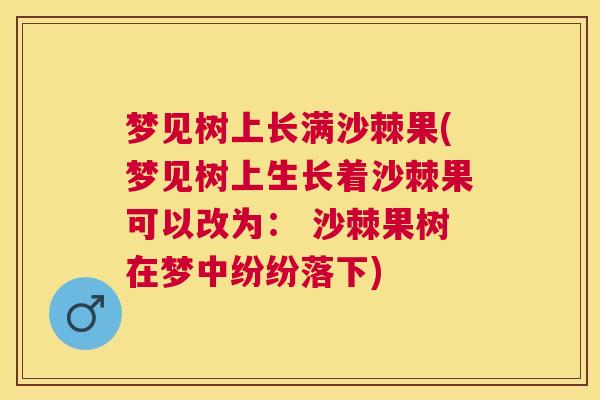 梦见树上长满沙棘果(梦见树上生长着沙棘果可以改为： 沙棘果树在梦中纷纷落下)