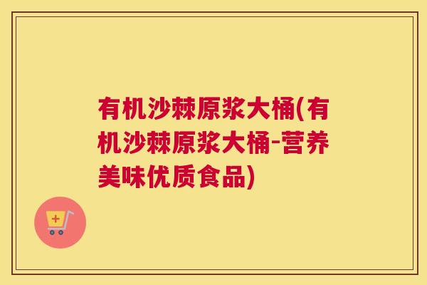 有机沙棘原浆大桶(有机沙棘原浆大桶-营养美味优质食品)