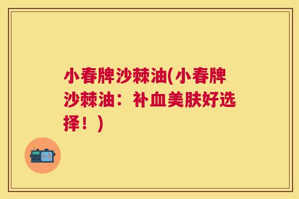 小春牌沙棘油(小春牌沙棘油：补血美肤好选择！)