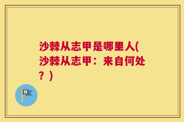 沙棘从志甲是哪里人(沙棘从志甲：来自何处？)
