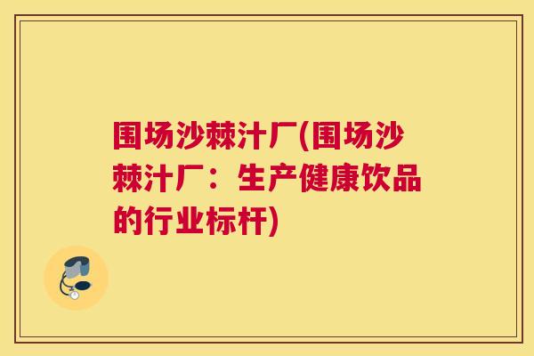 围场沙棘汁厂(围场沙棘汁厂:生产健康饮品的行业标杆)
