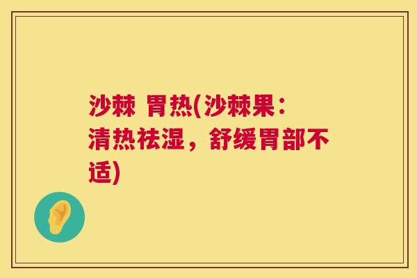 沙棘 胃热(沙棘果：清热祛湿，舒缓胃部不适)