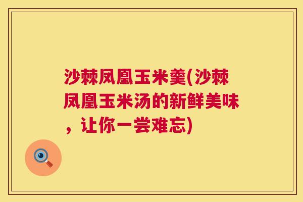 沙棘凤凰玉米羹(沙棘凤凰玉米汤的新鲜美味，让你一尝难忘)
