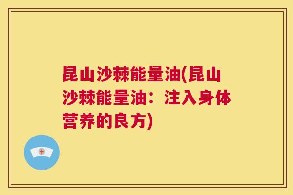 昆山沙棘能量油(昆山沙棘能量油:注入身体营养的良方)