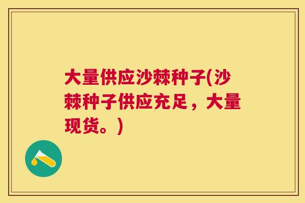 大量供应沙棘种子(沙棘种子供应充足,大量现货。)
