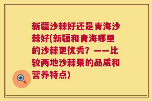 新疆沙棘好还是青海沙棘好(新疆和青海哪里的沙棘更优秀？——比较两地沙棘果的品质和营养特点)