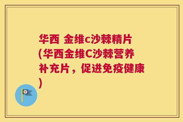 华西 金维c沙棘精片(华西金维C沙棘营养补充片，促进免疫健康)