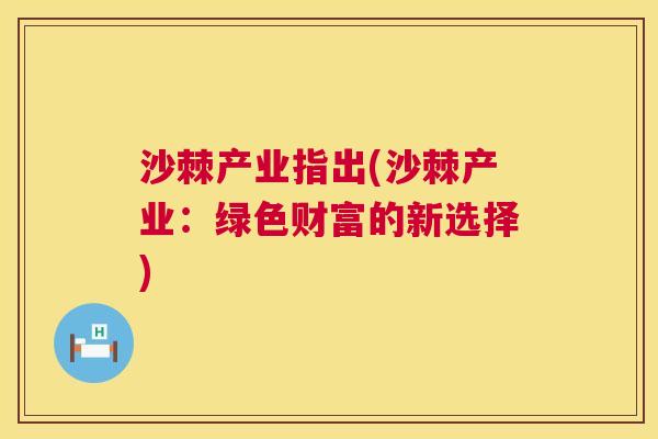 沙棘产业指出(沙棘产业：绿色财富的新选择)