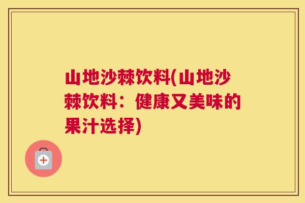 山地沙棘饮料(山地沙棘饮料：健康又美味的果汁选择)