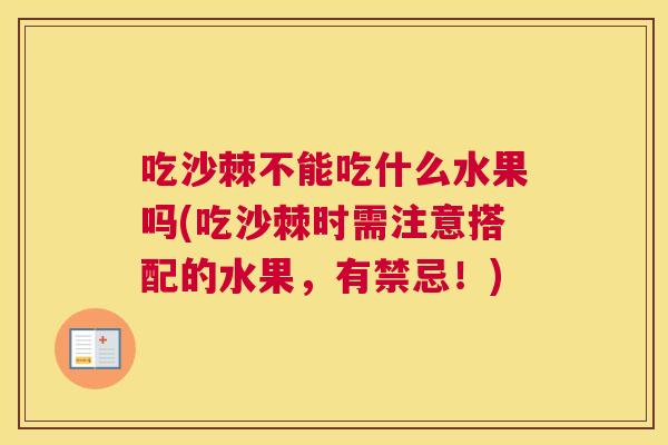 吃沙棘不能吃什么水果吗(吃沙棘时需注意搭配的水果，有禁忌！)