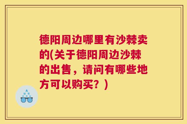 德阳周边哪里有沙棘卖的(关于德阳周边沙棘的出售,请问有哪些地方可以购买?) 德阳周边哪里有沙棘卖的(关于德阳周边沙棘的出售,请问有哪些地方可以购买?)