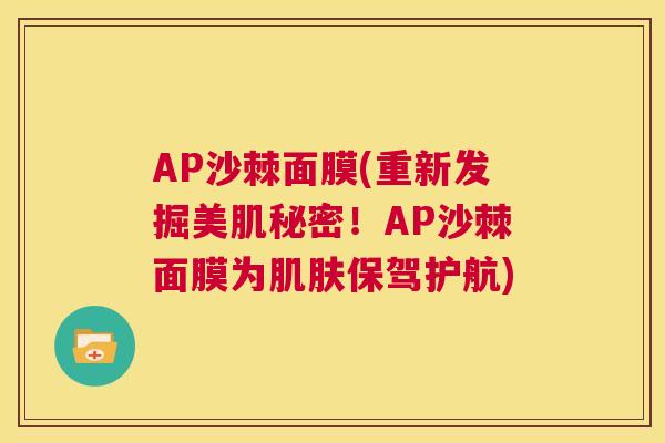 AP沙棘面膜(重新发掘美肌秘密!AP沙棘面膜为肌肤保驾护航)