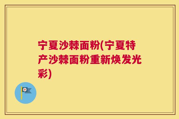 宁夏沙棘面粉(宁夏特产沙棘面粉重新焕发光彩)