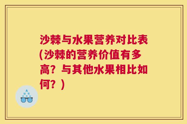 沙棘与水果营养对比表(沙棘的营养价值有多高？与其他水果相比如何？)