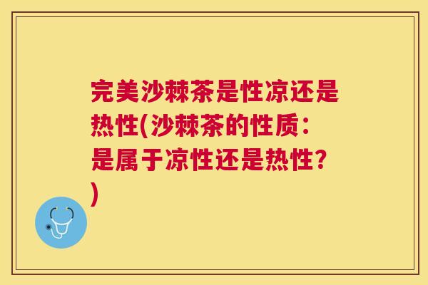 完美沙棘茶是性凉还是热性(沙棘茶的性质：是属于凉性还是热性？)