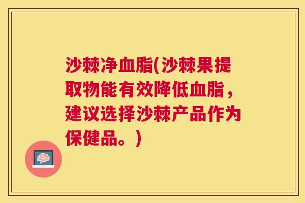 沙棘净(沙棘果提取物能有效降低,建议选择沙棘产品作为保健品。) 沙棘净(沙棘果提取物能有效降低,建议选择沙棘产品作为保健品。)