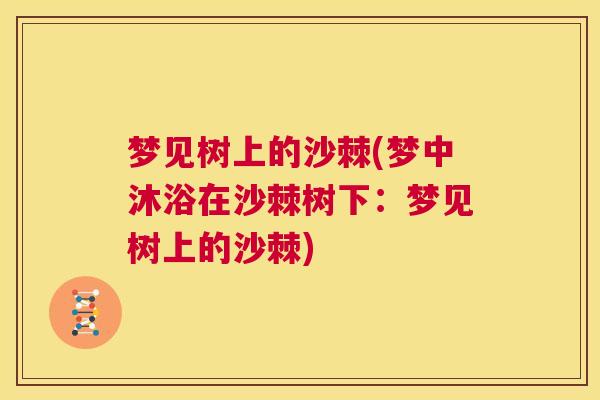 梦见树上的沙棘(梦中沐浴在沙棘树下:梦见树上的沙棘)