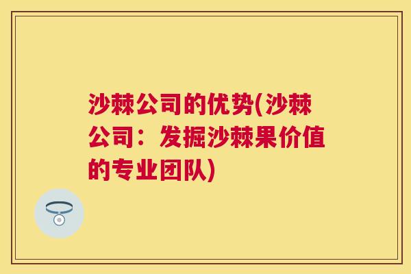 沙棘公司的优势(沙棘公司：发掘沙棘果价值的专业团队)