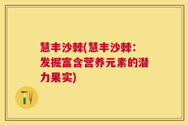 慧丰沙棘(慧丰沙棘:发掘富含营养元素的潜力果实) 慧丰沙棘(慧丰沙棘:发掘富含营养元素的潜力果实)