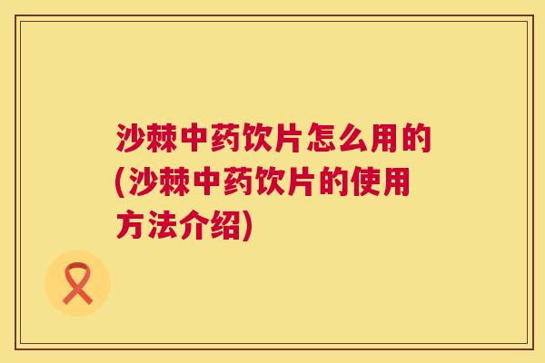 沙棘中药饮片怎么用的(沙棘中药饮片的使用方法介绍)