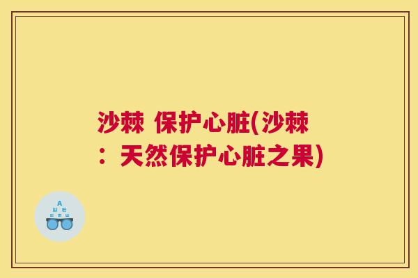 沙棘 保护心脏(沙棘:天然保护心脏之果)