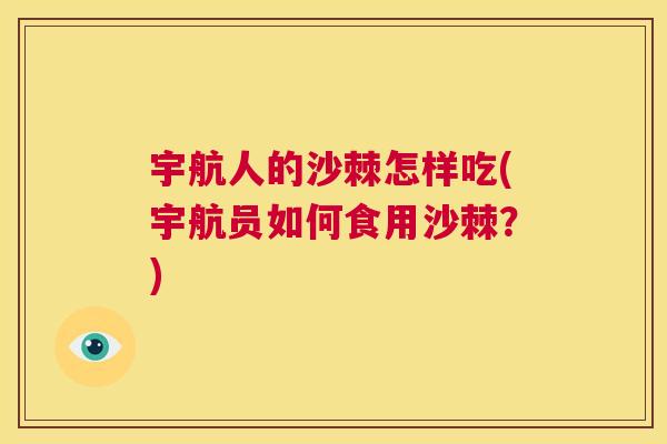 宇航人的沙棘怎样吃(宇航员如何食用沙棘？)
