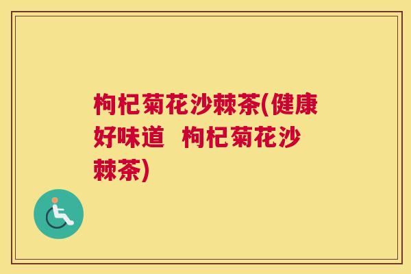枸杞菊花沙棘茶(健康好味道 枸杞菊花沙棘茶) 枸杞菊花沙棘茶(健康好味道 枸杞菊花沙棘茶)