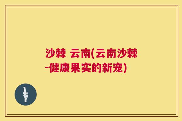 沙棘 云南(云南沙棘-健康果实的新宠)