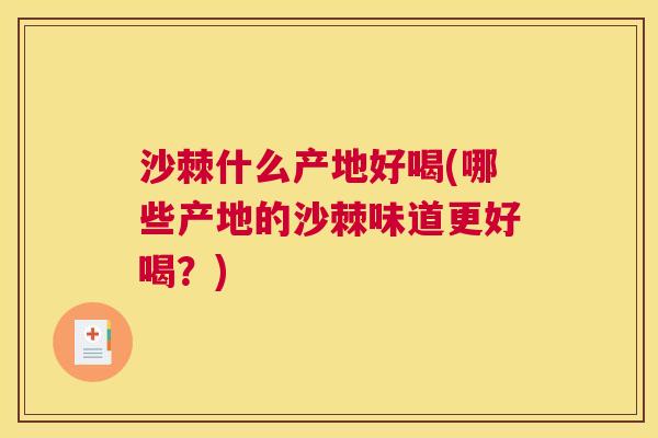 沙棘什么产地好喝(哪些产地的沙棘味道更好喝？)