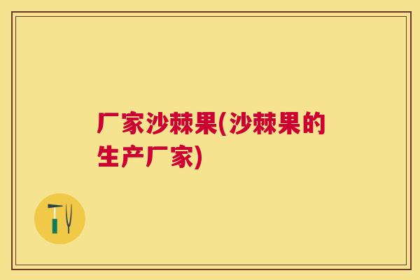 厂家沙棘果(沙棘果的生产厂家)