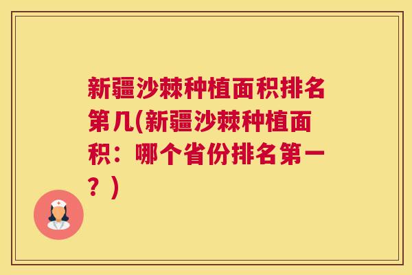 新疆沙棘种植面积排名第几(新疆沙棘种植面积：哪个省份排名第一？)